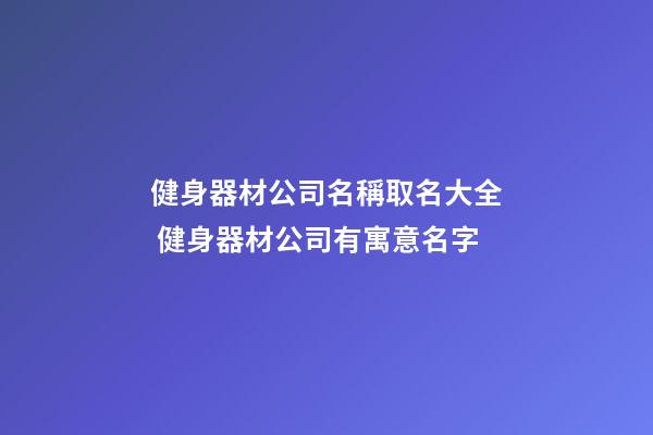 健身器材公司名稱取名大全 健身器材公司有寓意名字-第1張-公司起名-玄機派